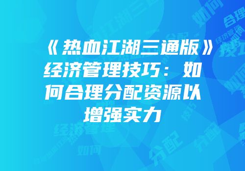 《热血江湖三通版》经济管理技巧：如何合理分配资源以增强实力