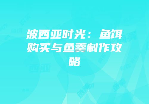 波西亚时光：鱼饵购买与鱼羹制作攻略