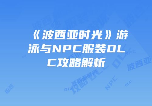 《波西亚时光》游泳与NPC服装DLC攻略解析