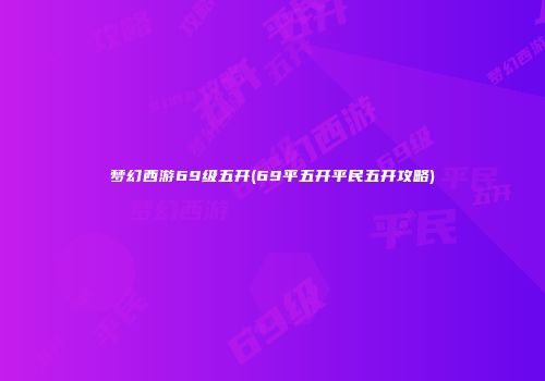 梦幻西游69级五开(69平五开平民五开攻略)