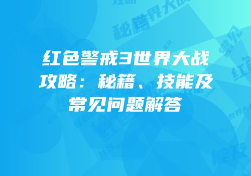 红色警戒3世界大战攻略：秘籍、技能及常见问题解答