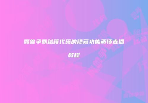 魔兽争霸秘籍代码的隐藏功能解锁直播教程