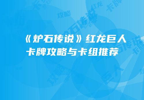《炉石传说》红龙巨人卡牌攻略与卡组推荐