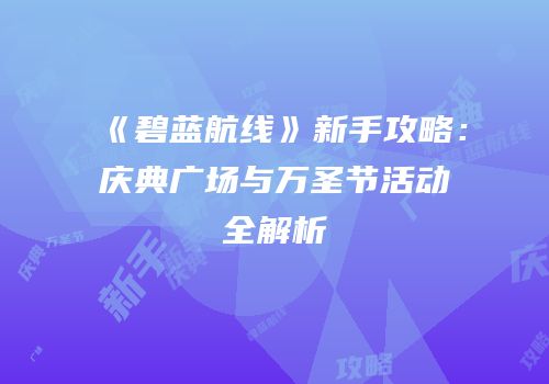 《碧蓝航线》新手攻略：庆典广场与万圣节活动全解析