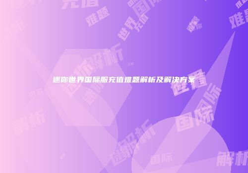 迷你世界国际服充值难题解析及解决方案