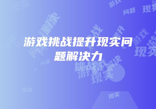 游戏挑战提升现实问题解决力
