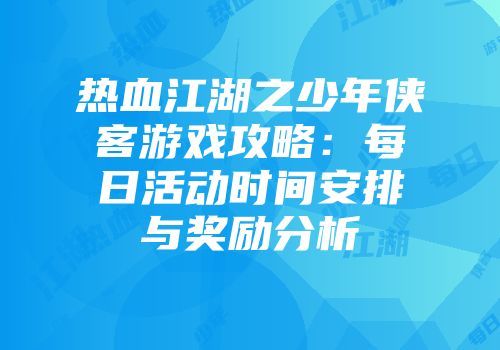 热血江湖之少年侠客游戏攻略:每日活动时间安排与奖励分析