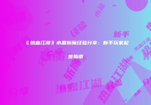 《热血江湖》水晶斩魔经验分享：新手玩家起步指南