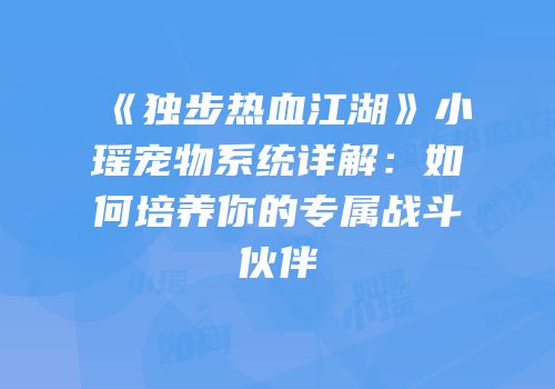 《独步热血江湖》小瑶宠物系统详解：如何培养你的专属战斗伙伴