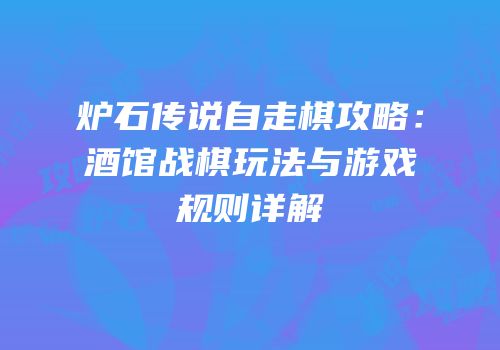 炉石传说自走棋攻略：酒馆战棋玩法与游戏规则详解