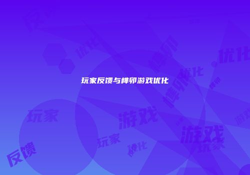 玩家反馈与榫卯游戏优化