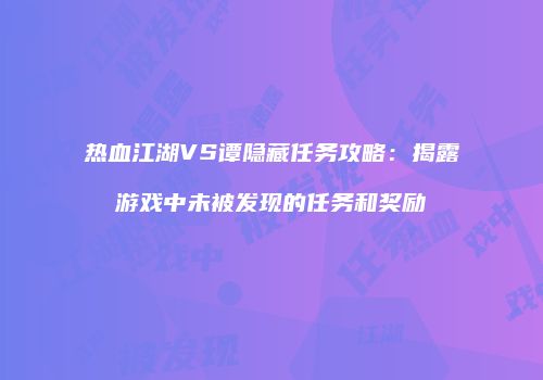 热血江湖VS谭隐藏任务攻略：揭露游戏中未被发现的任务和奖励