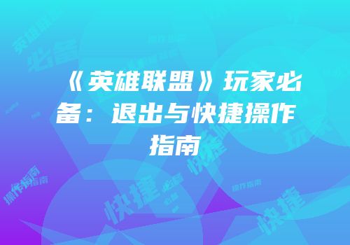 《英雄联盟》玩家必备：退出与快捷操作指南