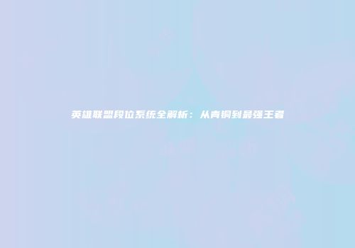 英雄联盟段位系统全解析：从青铜到最强王者