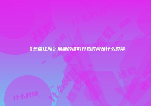 《热血江湖》漫画的连载开始时间是什么时候