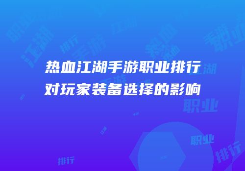 热血江湖手游职业排行对玩家装备选择的影响