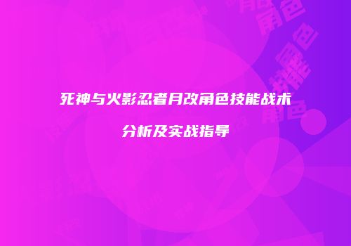 死神与火影忍者月改角色技能战术分析及实战指导