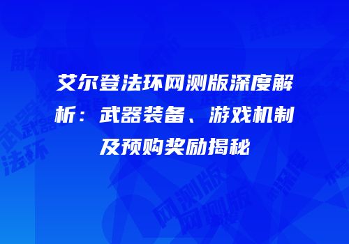 艾尔登法环网测版深度解析：武器装备、游戏机制及预购奖励揭秘