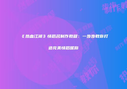 《热血江湖》情侣名制作教程：一步步教你打造完美情侣昵称