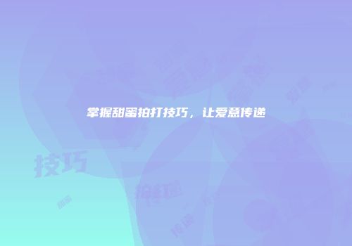 掌握甜蜜拍打技巧，让爱意传递
