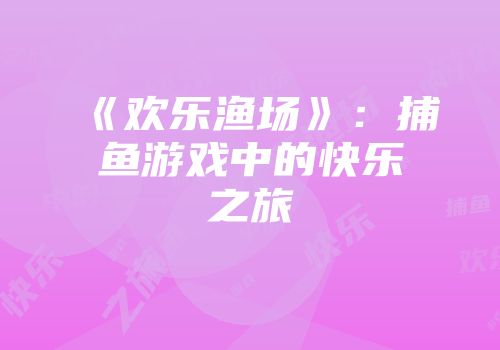 《欢乐渔场》：捕鱼游戏中的快乐之旅