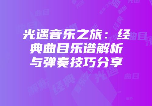 光遇音乐之旅：经典曲目乐谱解析与弹奏技巧分享