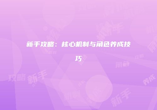 新手攻略：核心机制与角色养成技巧