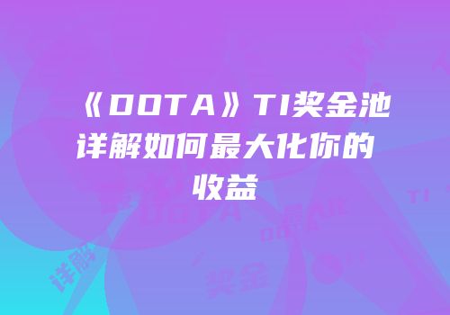 《DOTA》TI奖金池详解如何最大化你的收益