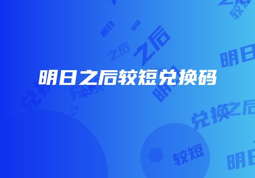 明日之后较短兑换码