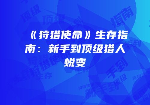 《狩猎使命》生存指南：新手到顶级猎人蜕变