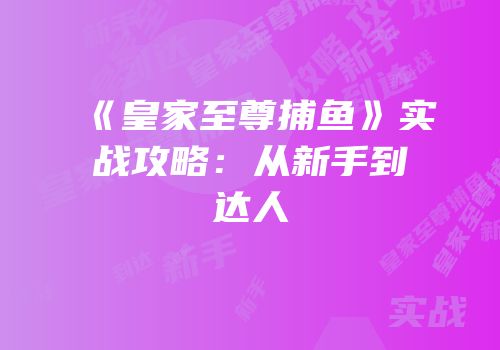 《皇家至尊捕鱼》实战攻略：从新手到达人