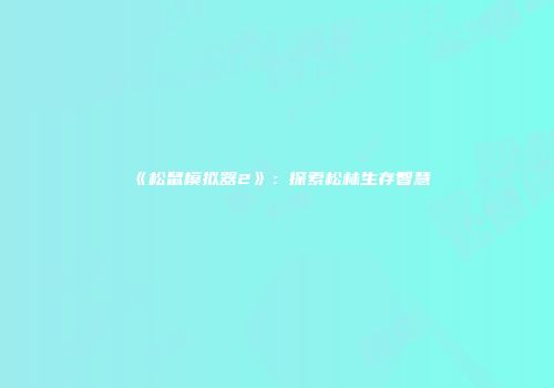 《松鼠模拟器2》：探索松林生存智慧