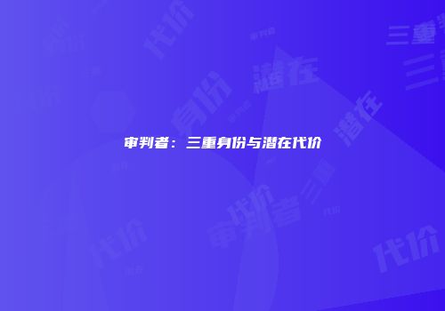 审判者：三重身份与潜在代价