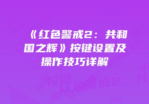 《红色警戒2：共和国之辉》按键设置及操作技巧详解