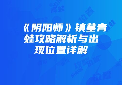 《阴阳师》镇墓青蛙攻略解析与出现位置详解