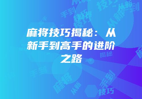 麻将技巧揭秘：从新手到高手的进阶之路