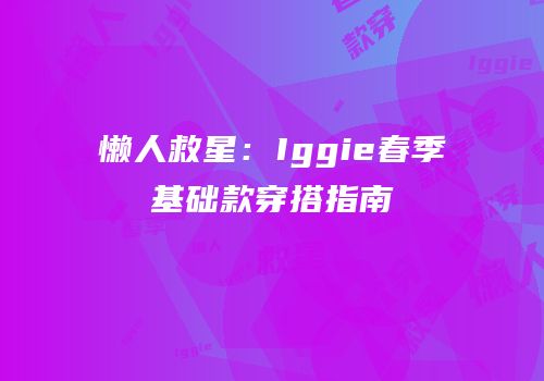 懒人救星：Iggie春季基础款穿搭指南