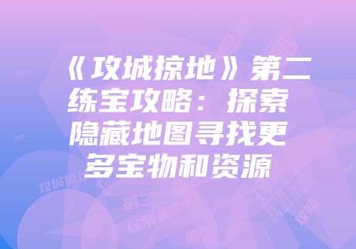 《攻城掠地》第二练宝攻略：探索隐藏地图寻找更多宝物和资源