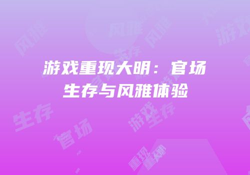 游戏重现大明：官场生存与风雅体验