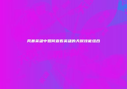 风暴英雄中如何查看英雄的天赋技能组合