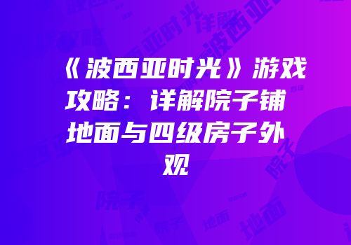 《波西亚时光》游戏攻略：详解院子铺地面与四级房子外观