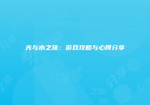 光与水之旅：游戏攻略与心得分享