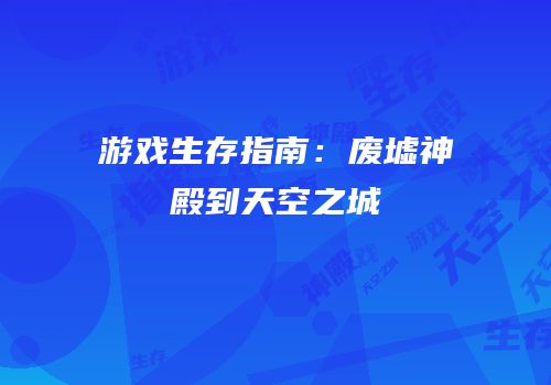 游戏生存指南：废墟神殿到天空之城