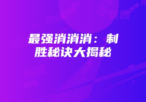 最强消消消：制胜秘诀大揭秘