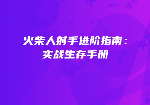 火柴人射手进阶指南：实战生存手册