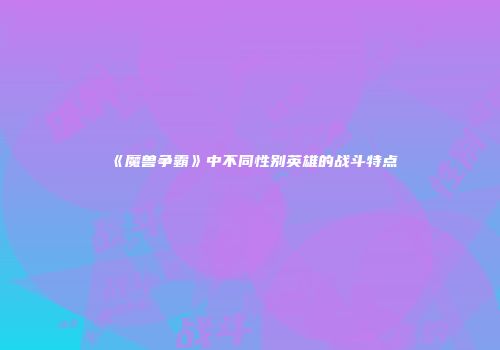 《魔兽争霸》中不同性别英雄的战斗特点
