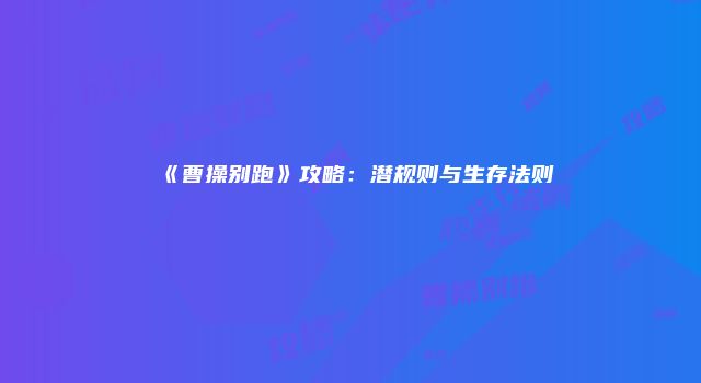 《曹操别跑》攻略：潜规则与生存法则