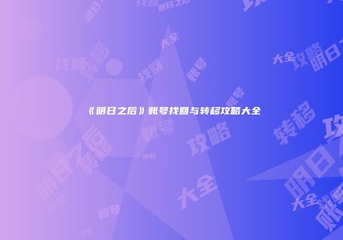 《明日之后》账号找回与转移攻略大全