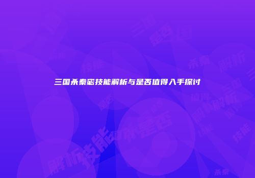 三国杀秦宓技能解析与是否值得入手探讨