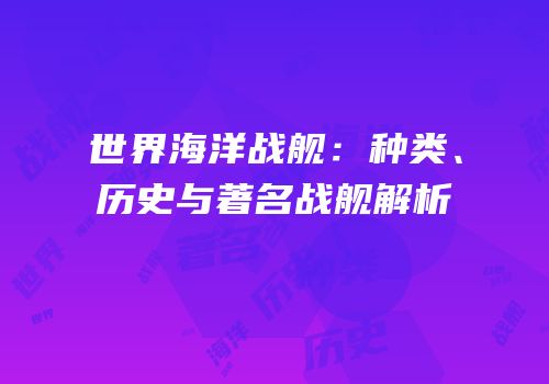 世界海洋战舰：种类、历史与著名战舰解析